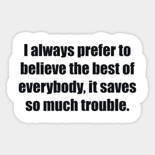 I always prefer to believe the best of everybody, it saves so much trouble Sticker